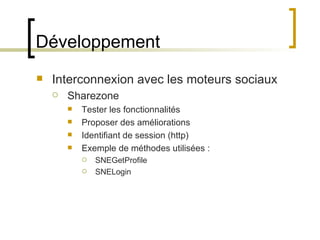 Développement Interconnexion avec les moteurs sociaux Sharezone Tester les fonctionnalités Proposer des améliorations Identifiant de session (http) Exemple de méthodes utilisées : SNEGetProfile SNELogin 