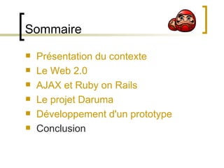 Sommaire Présentation du contexte Le Web 2.0 AJAX et Ruby on Rails Le projet Daruma Développement d'un prototype Conclusion 