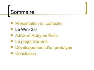 Sommaire Présentation du contexte Le Web 2.0 AJAX et Ruby on Rails Le projet Daruma Développement d'un prototype Conclusion 