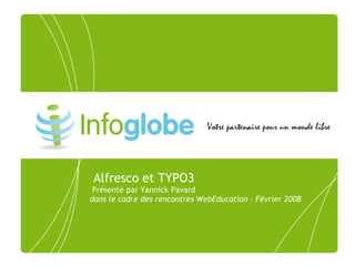 Alfresco et TYPO3
 Présenté par Yannick Pavard
dans le cadre des rencontres WebEducation – Février 2008
 