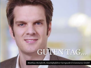 GUTEN TAG… 
Matthias Steinforth, Geschäftsführer kernpunkt E-Commerce GmbH 
 