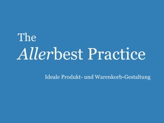 The 
Allerbest Practice 
Ideale Produkt- und Warenkorb-Gestaltung 
 
