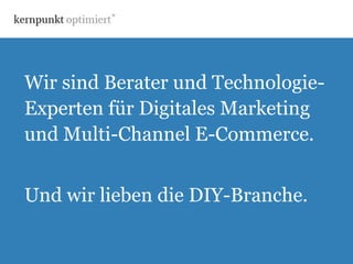 Wir sind Berater und Technologie- 
Experten für Digitales Marketing 
und Multi-Channel E-Commerce. 
Und wir lieben die DIY-Branche. 
 