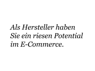 Als Hersteller haben 
Sie ein riesen Potential 
im E-Commerce. 
 