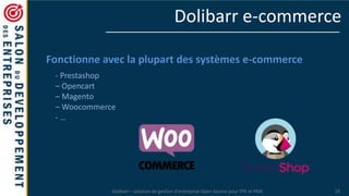 Dolibarr – solution de gestion d’entreprise Open Source pour TPE et PME 16
Dolibarr e-commerce
Fonctionne avec la plupart des systèmes e-commerce
- Prestashop
– Opencart
– Magento
– Woocommerce
- …
 