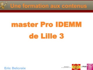Une formation aux contenus master Pro IDEMM de Lille 3 Eric  Delcroix 