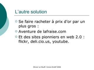 L’autre solution Se faire racheter à prix d’or par un plus gros : Aventure de lafraise.com Et des sites pionniers en web 2.0 : flickr, deli.cio.us, youtube. 