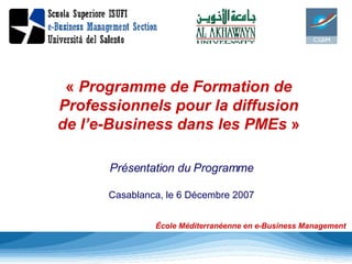 «  Programme de Formation de Professionnels pour la diffusion de l’e-Business dans les PMEs  » Présentation du Programme Casablanca, le 6 Décembre 2007 