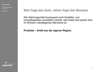 Nah liegt das Gute, näher liegt das Bessere Wer Nahrungsmittel konsequent nach Qualitäts- und Umweltaspekten auswählen möchte, dem bietet sich jedoch eine im Wortsinn naheliegende Alternative an: Produkte – direkt aus der eigenen Region. 