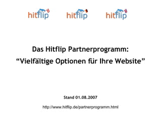 Das Hitflip Partnerprogramm: “ Vielfältige Optionen für Ihre Website” Stand 01.08.2007 http://www.hitflip.de/partnerprogramm.html 