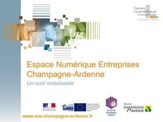 Espace Numérique Entreprises
Champagne-Ardenne
Un outil mobilisable
 