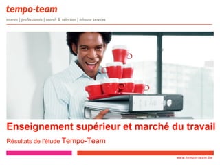 www.tempo-
team.xx
www.tempo-team.be
Enseignement supérieur et marché du travail
Résultats de l'étude Tempo-Team
 