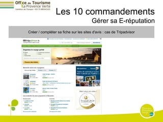 Les 10 commandements
                                        Gérer sa E-réputation
Créer / compléter sa fiche sur les sites d'avis : cas de Tripadvisor
 