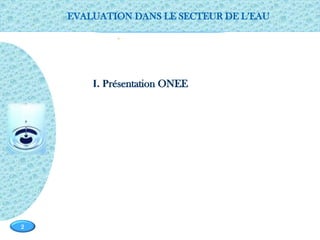 Page  2
2
0
I. Présentation ONEE
EVALUATION DANS LE SECTEUR DE L’EAU
 