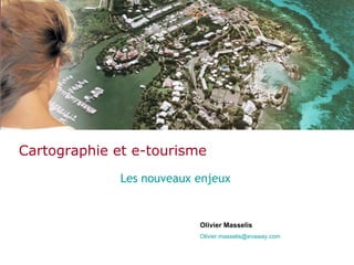 Cartographie et e-tourisme Les nouveaux enjeux Olivier Masselis [email_address] 