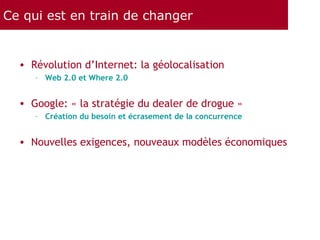 Ce qui est en train de changer <ul><li>Révolution d’Internet: la géolocalisation </li></ul><ul><ul><li>Web 2.0 et Where 2....