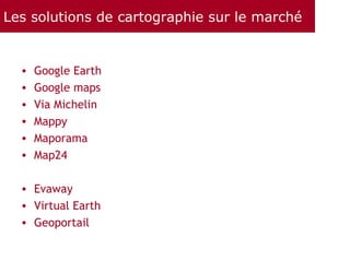 Les solutions de cartographie sur le marché <ul><li>Google Earth </li></ul><ul><li>Google maps </li></ul><ul><li>Via Miche...