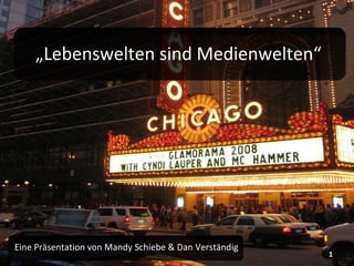 „ Lebenswelten sind Medienwelten“ Eine Präsentation von Mandy Schiebe & Dan Verständig 