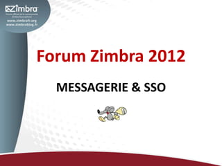 Forum Zimbra 2012
  MESSAGERIE & SSO
 