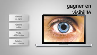 Publicité
en ligne
Publicité
mobile
Veille
& Marketing
Création
de contenus
gagner en
visibilité
 