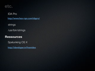 etc.
 IDA Pro
 http://www.hex-rays.com/idapro/

 strings

 /usr/bin/strings

Ressources
 Spelunking OS X
 http://ideveloper.tv/freevideo
 
