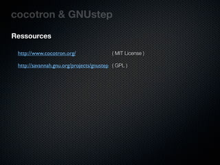 cocotron & GNUstep
Ressources

 http://www.cocotron.org/                 ( MIT License )

 http://savannah.gnu.org/projects/gnustep ( GPL )
 