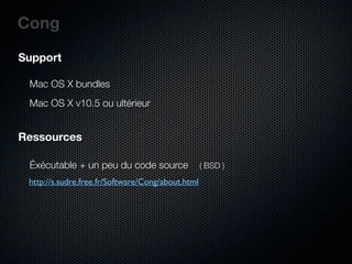 Cong
Support

 Mac OS X bundles
 Mac OS X v10.5 ou ultérieur


Ressources

 Éxécutable + un peu du code source                ( BSD )
 http://s.sudre.free.fr/Software/Cong/about.html
 