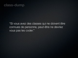 class-dump




  “Si vous avez des classes qui ne doivent être
  connues de personne, peut-être ne devriez
  vous pas les coder.”
 