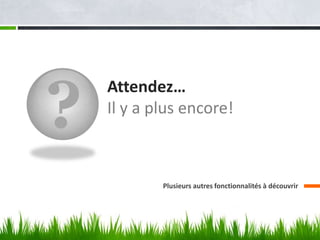 ?
    Attendez…
    Il y a plus encore!



            Plusieurs autres fonctionnalités à découvrir
 