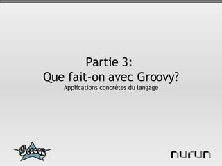 Partie 3:  Que fait-on avec Groovy? Applications concrètes du langage 
