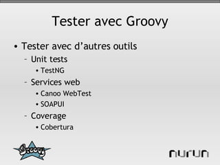 Tester avec Groovy Tester avec d’autres outils Unit tests TestNG Services web Canoo WebTest SOAPUI Coverage Cobertura 