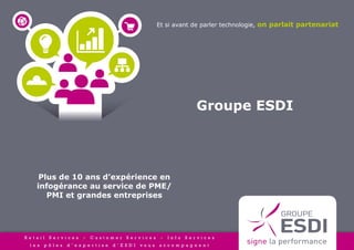 Et si avant de parler technologie, on parlait partenariat




                                       Groupe ESDI




 Plus de 10 ans d’expérience en
infogérance au service de PME/
   PMI et grandes entreprises
 