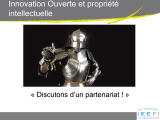 Innovation Ouverte et propriété
intellectuelle
« Discutons d’un partenariat ! »
 