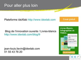 Pour aller plus loin
Plateforme ideXlab http://www.idexlab.com
Blog de l’innovation ouverte / Livres-blancs
http://www.idexlab.com/blog/fr
jean-louis.lievin@idexlab.com
01 55 43 76 20
 