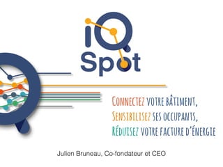 3 4
Julien Bruneau, Co-fondateur et CEO
Connectezvotrebâtiment,
Sensibilisezsesoccupants,
Réduisezvotrefactured’énergie
 