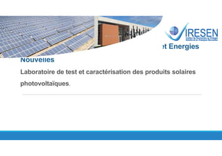 Institut de Recherche en Energie Solaire et Energies
Nouvelles
Laboratoire de test et caractérisation des produits solaires
photovoltaïques.
 