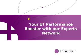 Your IT Performance
Booster with our Experts
        Network
 