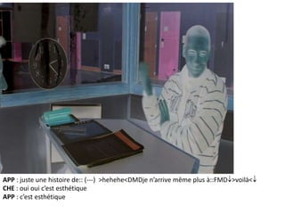 APP : juste une histoire de:: (---) >hehehe<DMDje n’arrive même plus à::FMD >voilà<
CHE : oui oui c’est esthétique
APP : c’est esthétique
 