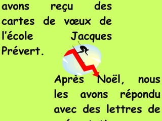 Avant Noël, nous avons reçu des cartes de vœux de l’école Jacques Prévert. Après Noël, nous les avons répondu avec des lettres de présentation.