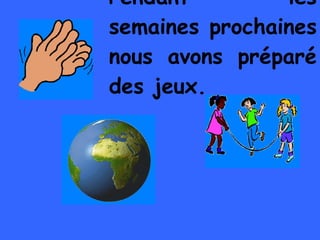 Pendant les semaines prochaines nous avons préparé des jeux.