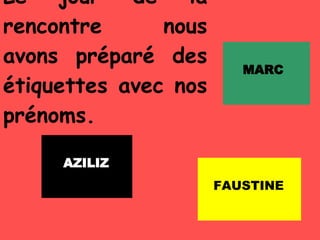Le jour de la rencontre nous avons préparé des étiquettes avec nos prénoms. AZILIZ MARC FAUSTINE