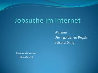 Jobsuche im Internet 					Warum? 					Die 5 goldenen Regeln 					Beispiel Xing Präsentation von  Tobias Sticht 