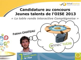 « La table ronde interactive Compiégnoise »
Candidature au concours
Jeunes talents de l’OISE 2013
 
