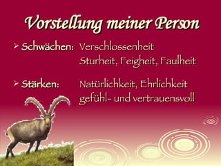 Vorstellung meiner Person Schwächen:   Verschlossenheit Sturheit, Feigheit, Faulheit Stärken: Natürlichkeit, Ehrlichkeit gefühl- und vertrauensvoll 