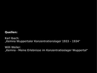 Quellen:

Karl Ibach:
„Kemna Wuppertaler Konzentrationslager 1933 – 1934“

Willi Weiler:
„Kemna - Meine Erlebnisse im Konzentratioslager Wuppertal“
 