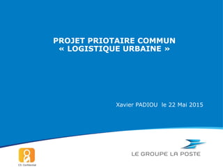 Xavier PADIOU le 22 Mai 2015
PROJET PRIOTAIRE COMMUN
« LOGISTIQUE URBAINE »
 