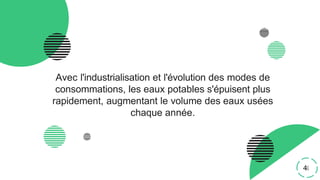 Avec l'industrialisation et l'évolution des modes de
consommations, les eaux potables s'épuisent plus
rapidement, augmentant le volume des eaux usées
chaque année.
4
 