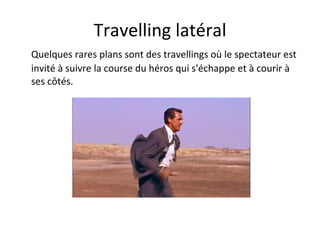 Travelling latéral Quelques rares plans sont des travellings où le spectateur est invité à suivre la course du héros qui s'échappe et à courir à ses côtés. 