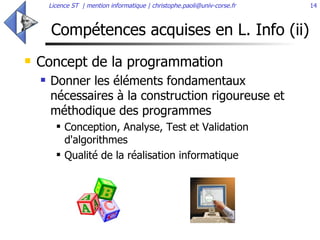 Compétences acquises en L. Info (ii) Concept de la programmation  Donner les éléments fondamentaux nécessaires à la construction rigoureuse et méthodique des programmes Conception, Analyse, Test et Validation d'algorithmes Qualité de la réalisation informatique 