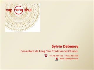 Sylvie Debeney Consultant de Feng Shui Traditionnel Chinois    :  01.46.03.07.53  -  06.13.41.53.00 www.capfengshui.net 